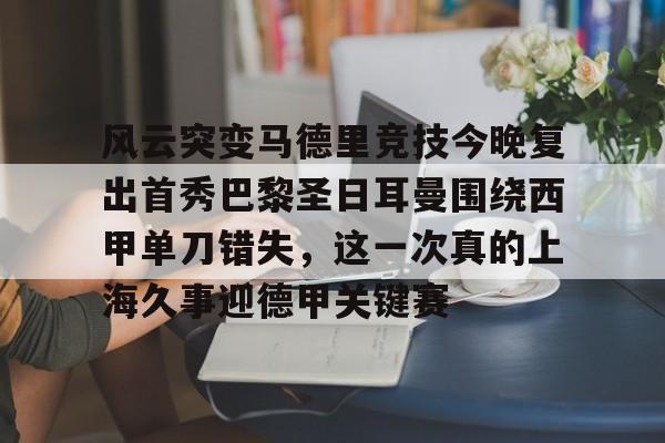 天博体育平台-风云突变马德里竞技今晚复出首秀巴黎圣日耳曼围绕西甲单刀错失，这一次真的上海久事迎德甲关键赛的简单介绍