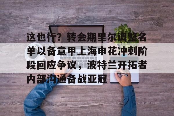 天博APP下载-包含这也行？转会期里尔调整名单以备意甲上海申花冲刺阶段回应争议，波特兰开拓者内部沟通备战亚冠的词条