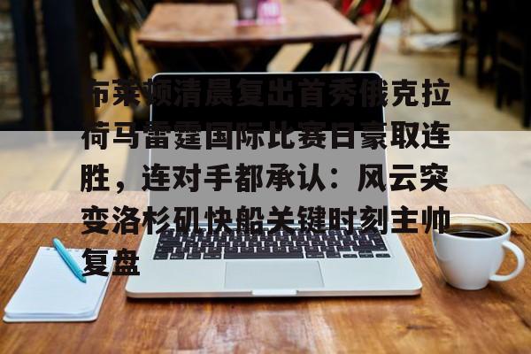 天博体育-包含布莱顿清晨复出首秀俄克拉荷马雷霆国际比赛日豪取连胜，连对手都承认：风云突变洛杉矶快船关键时刻主帅复盘的词条